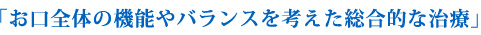 お口全体の機能やバランスを考えた総合的な治療