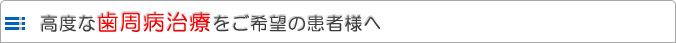 高度な歯周病治療をご希望の患者様へ
